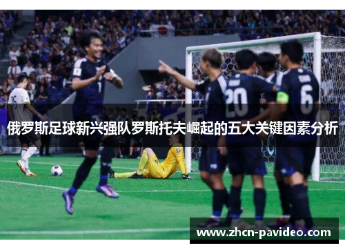 俄罗斯足球新兴强队罗斯托夫崛起的五大关键因素分析