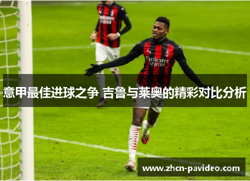 意甲最佳进球之争 吉鲁与莱奥的精彩对比分析