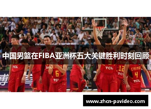 中国男篮在FIBA亚洲杯五大关键胜利时刻回顾
