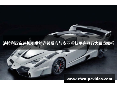 法拉利双车违规引发的连锁反应与皮亚斯特里夺冠五大看点解析