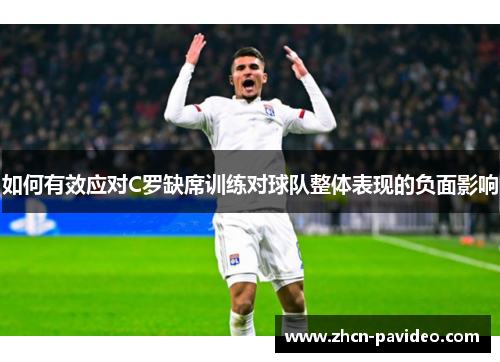如何有效应对C罗缺席训练对球队整体表现的负面影响