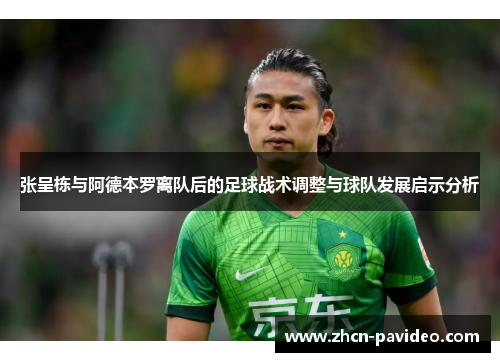 张呈栋与阿德本罗离队后的足球战术调整与球队发展启示分析