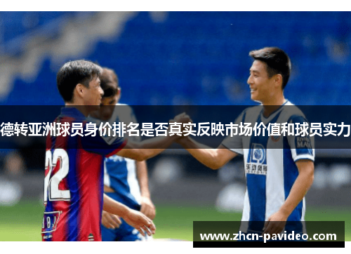 德转亚洲球员身价排名是否真实反映市场价值和球员实力