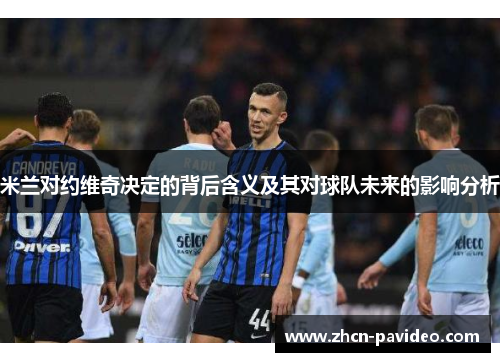 米兰对约维奇决定的背后含义及其对球队未来的影响分析