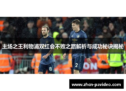 主场之王利物浦双红会不败之路解析与成功秘诀揭秘
