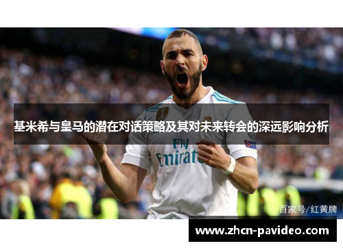 基米希与皇马的潜在对话策略及其对未来转会的深远影响分析