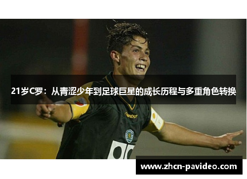 21岁C罗：从青涩少年到足球巨星的成长历程与多重角色转换