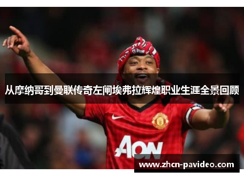 从摩纳哥到曼联传奇左闸埃弗拉辉煌职业生涯全景回顾