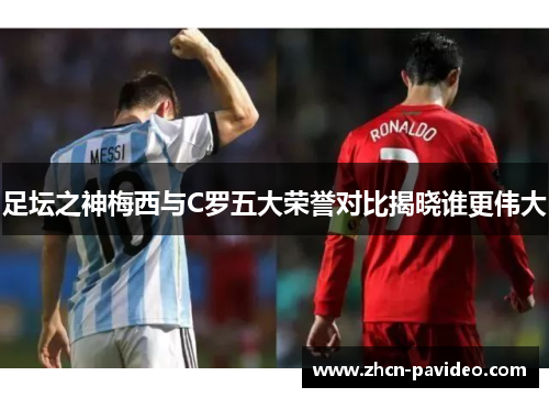 足坛之神梅西与C罗五大荣誉对比揭晓谁更伟大