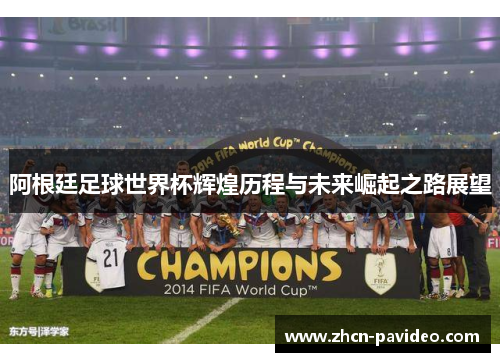 阿根廷足球世界杯辉煌历程与未来崛起之路展望