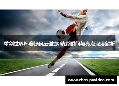 重剑世界杯赛场风云激荡 精彩瞬间与亮点深度解析