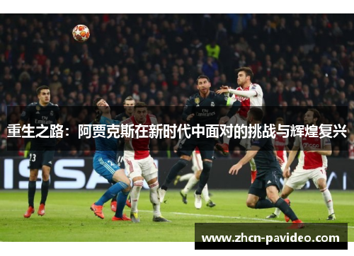 重生之路：阿贾克斯在新时代中面对的挑战与辉煌复兴