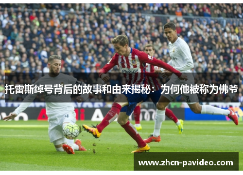 托雷斯绰号背后的故事和由来揭秘：为何他被称为佛爷