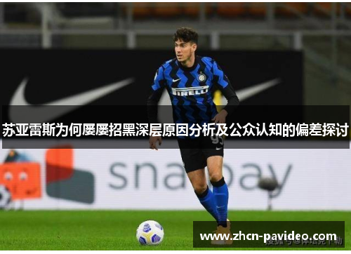 苏亚雷斯为何屡屡招黑深层原因分析及公众认知的偏差探讨