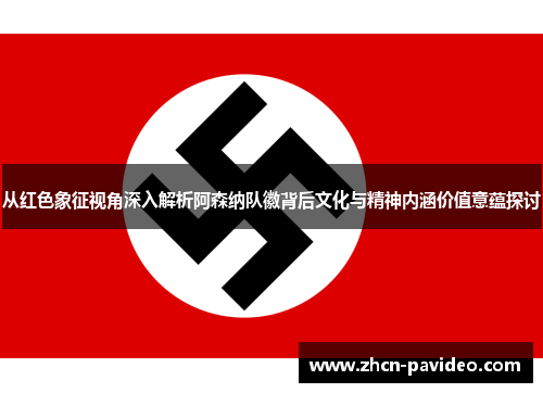从红色象征视角深入解析阿森纳队徽背后文化与精神内涵价值意蕴探讨