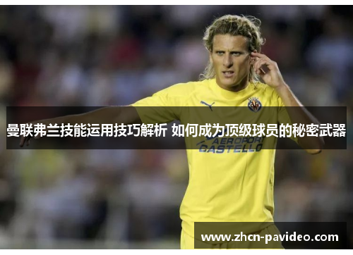 曼联弗兰技能运用技巧解析 如何成为顶级球员的秘密武器