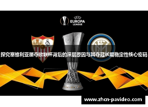 探究塞维利亚屡夺欧联杯背后的深层原因与其夺冠长期稳定性核心密码