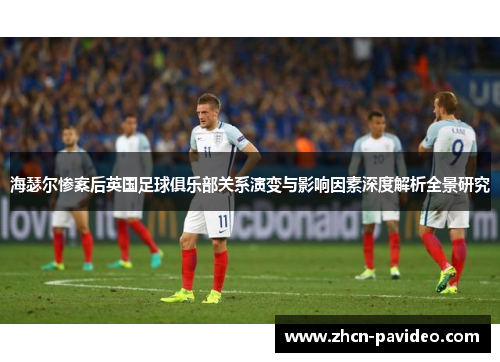 海瑟尔惨案后英国足球俱乐部关系演变与影响因素深度解析全景研究