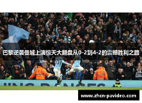 巴黎逆袭曼城上演惊天大翻盘从0-2到4-2的震撼胜利之路