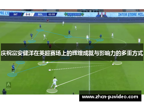 庆祝富安健洋在英超赛场上的辉煌成就与影响力的多重方式