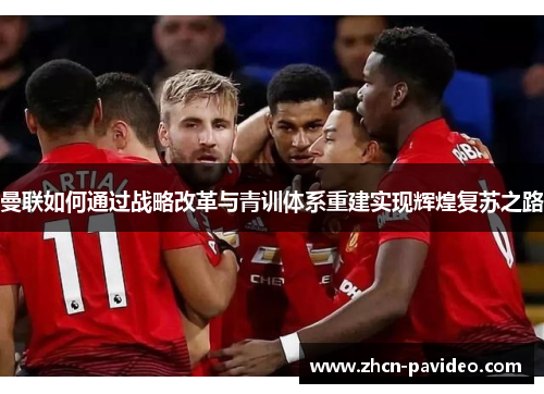 曼联如何通过战略改革与青训体系重建实现辉煌复苏之路