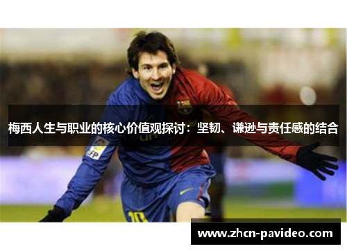 梅西人生与职业的核心价值观探讨：坚韧、谦逊与责任感的结合