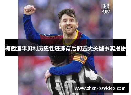 梅西追平贝利历史性进球背后的五大关键事实揭秘 梅西追平贝利历史性进球背后的五大关键事实揭秘