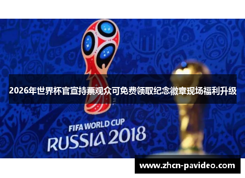 2026年世界杯官宣持票观众可免费领取纪念徽章现场福利升级