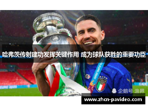 哈弗茨传射建功发挥关键作用 成为球队获胜的重要功臣