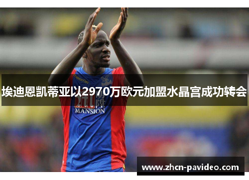 埃迪恩凯蒂亚以2970万欧元加盟水晶宫成功转会