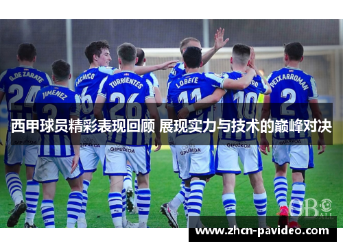 西甲球员精彩表现回顾 展现实力与技术的巅峰对决 西甲球员精彩表现回顾 展现实力与技术的巅峰对决