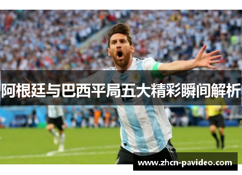 阿根廷与巴西平局五大精彩瞬间解析