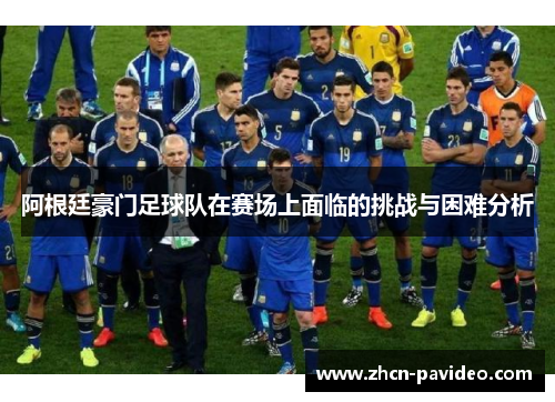 阿根廷豪门足球队在赛场上面临的挑战与困难分析