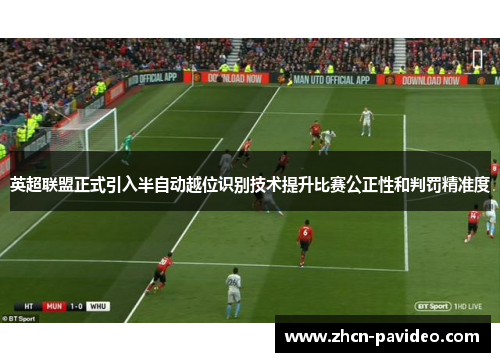 英超联盟正式引入半自动越位识别技术提升比赛公正性和判罚精准度 英超联盟正式引入半自动越位识别技术提升比赛公正性和判罚精准度