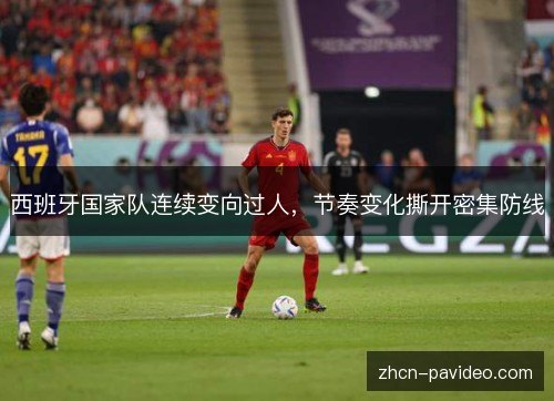 西班牙国家队连续变向过人，节奏变化撕开密集防线