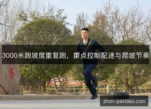 3000米跑坡度重复跑,重点控制配速与爬坡节奏 3000米跑坡度重复跑,重点控制配速与爬坡节奏