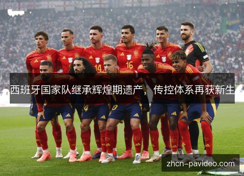 西班牙国家队继承辉煌期遗产,传控体系再获新生 西班牙国家队继承辉煌期遗产,传控体系再获新生